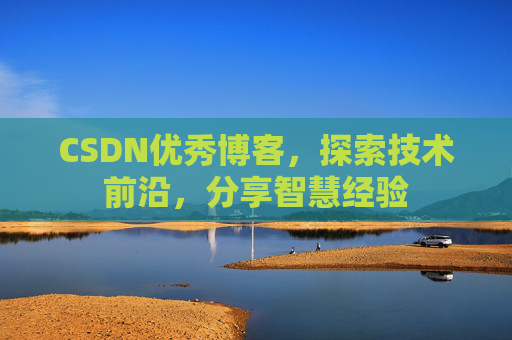 CSDN优秀博客，探索技术前沿，分享智慧经验